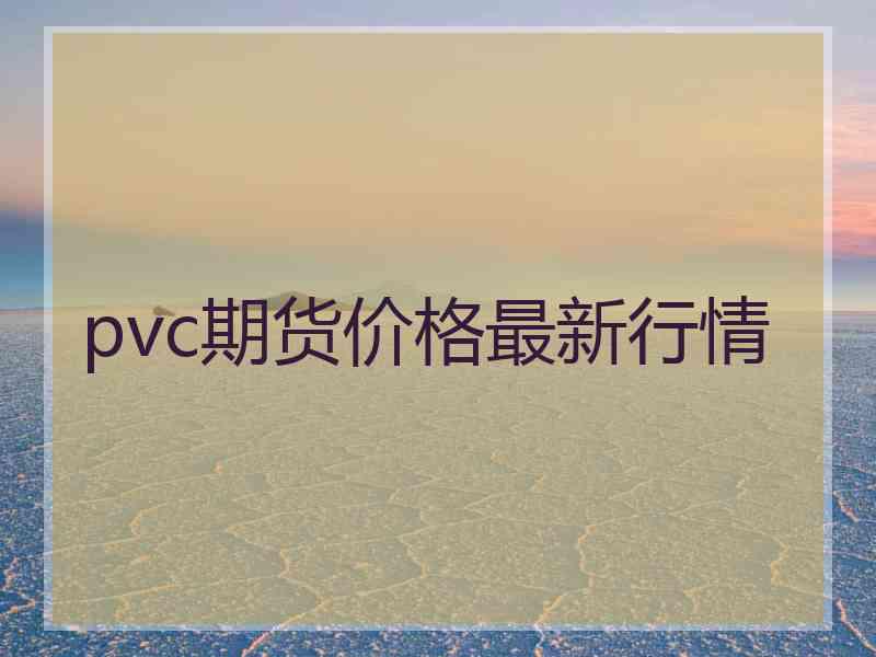 pvc期货价格最新行情