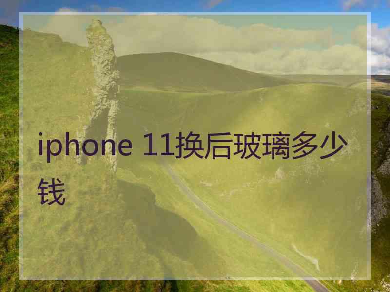 iphone 11换后玻璃多少钱