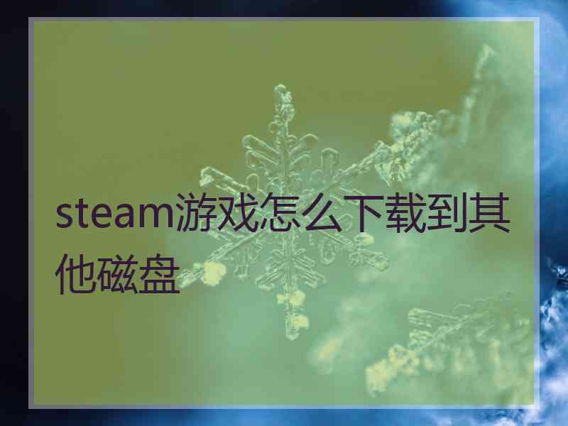 steam游戏怎么下载到其他磁盘