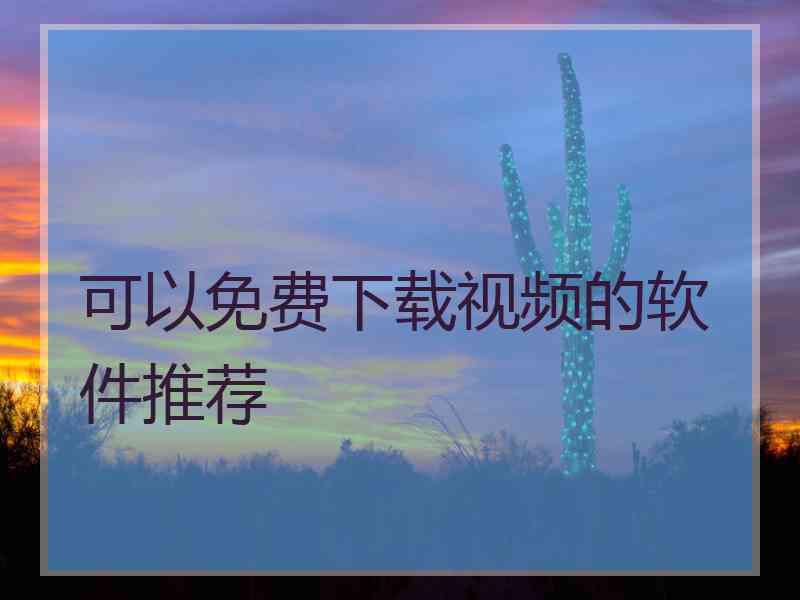 可以免费下载视频的软件推荐