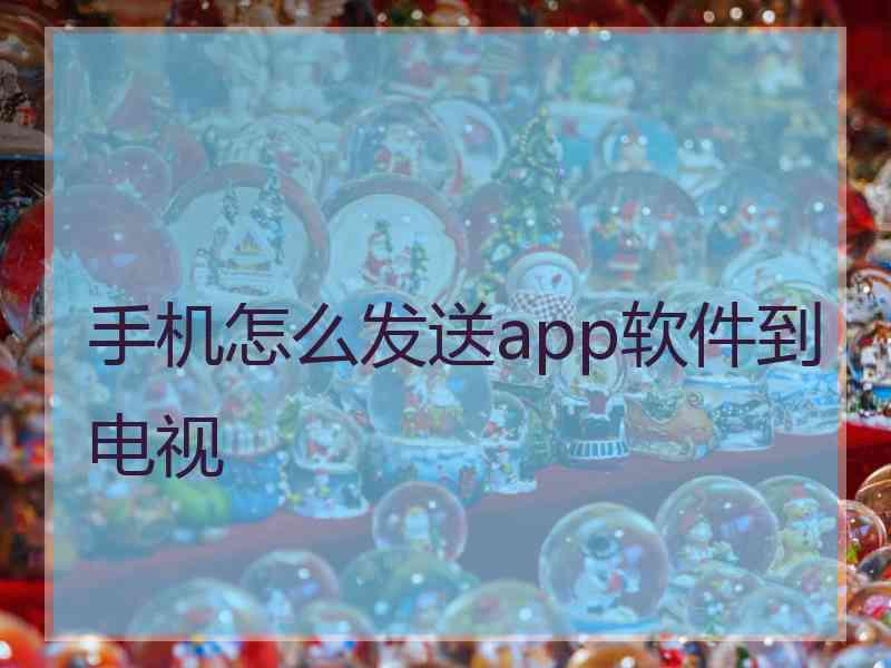 手机怎么发送app软件到电视