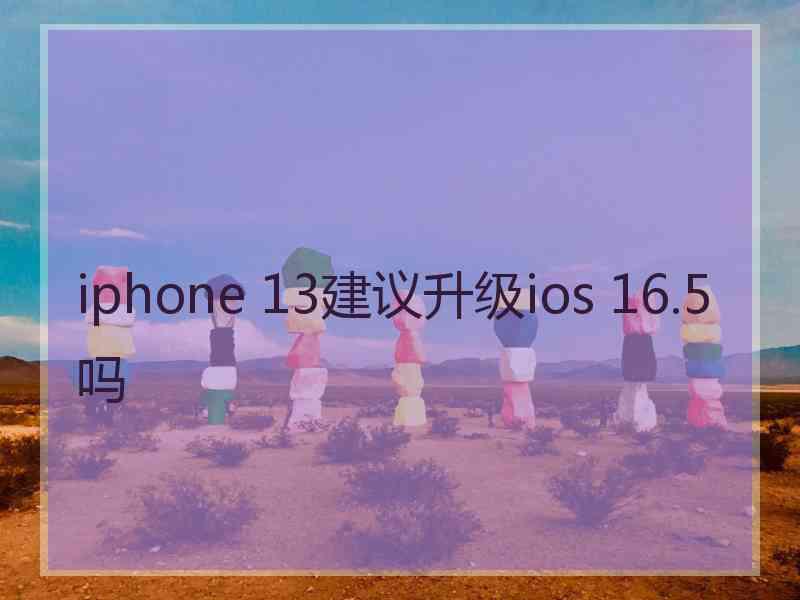 iphone 13建议升级ios 16.5吗