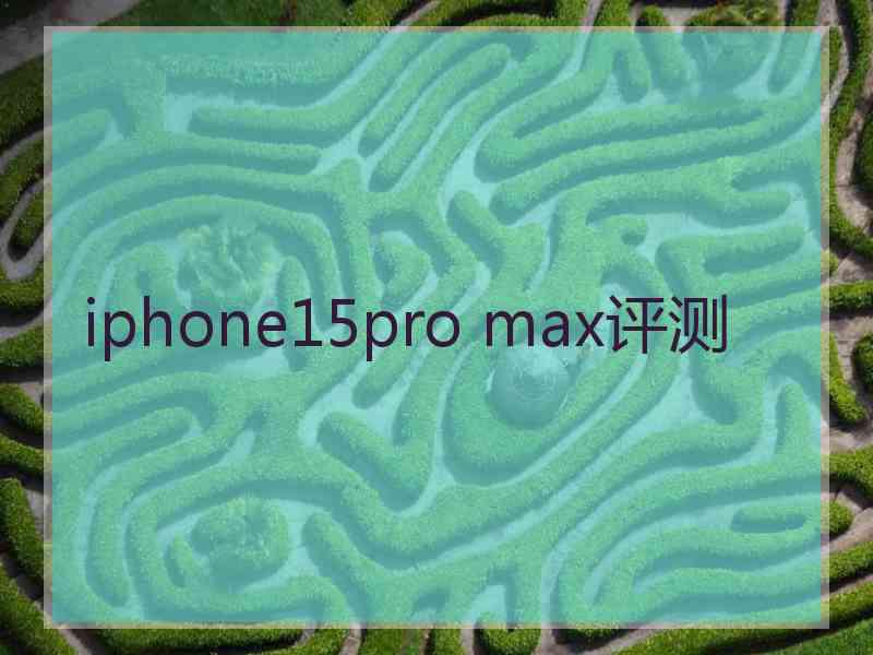 iphone15pro max评测