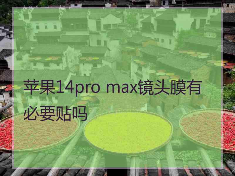 苹果14pro max镜头膜有必要贴吗