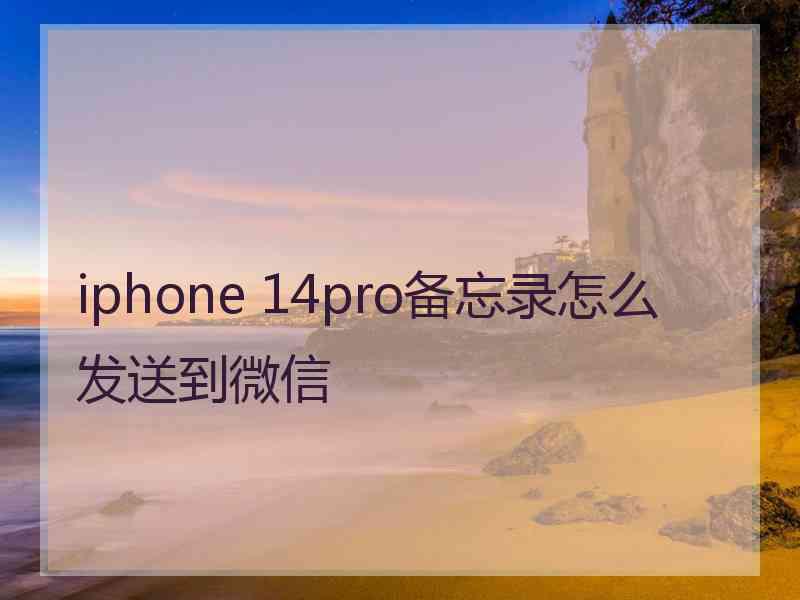 iphone 14pro备忘录怎么发送到微信