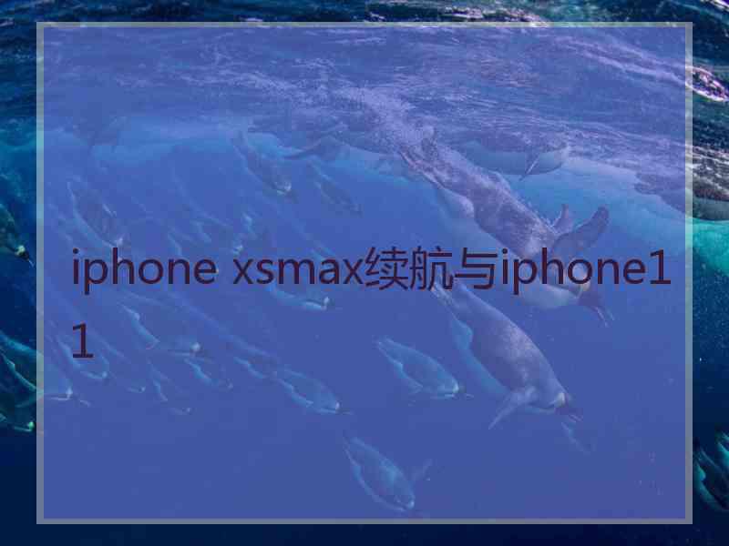 iphone xsmax续航与iphone11