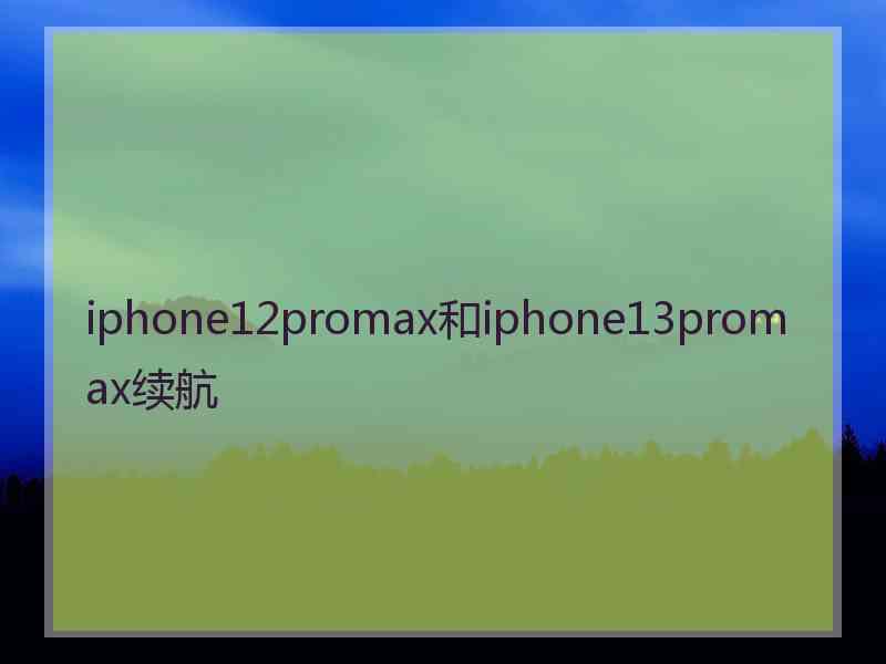 iphone12promax和iphone13promax续航