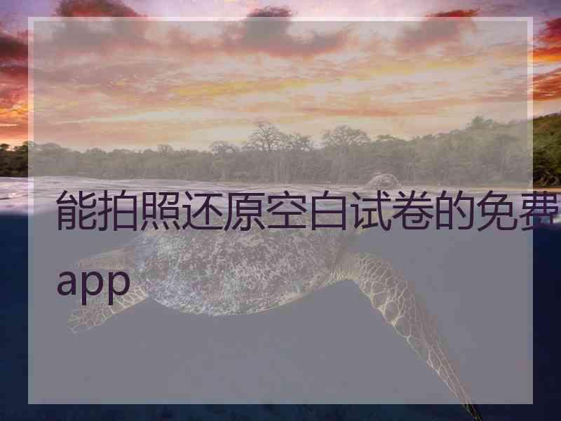 能拍照还原空白试卷的免费app