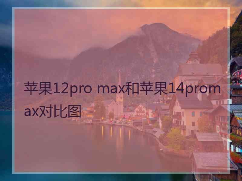 苹果12pro max和苹果14promax对比图