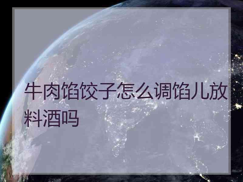 牛肉馅饺子怎么调馅儿放料酒吗