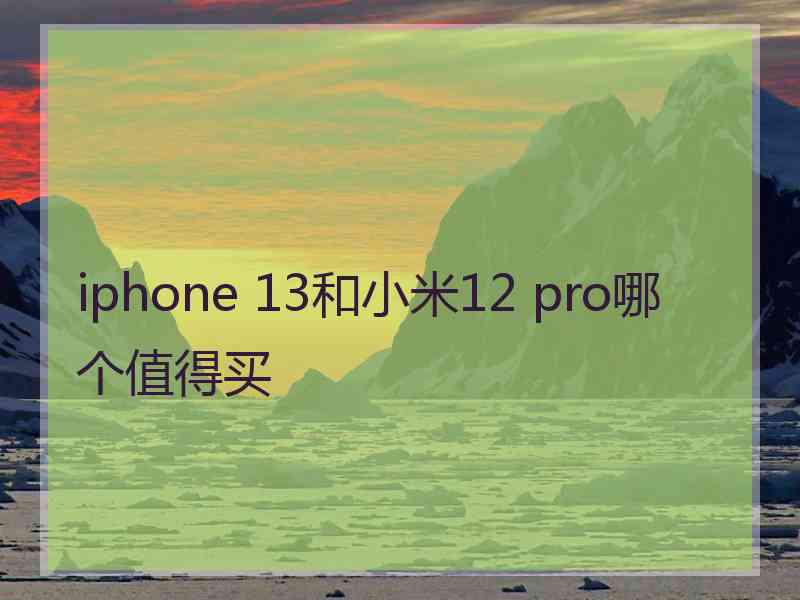 iphone 13和小米12 pro哪个值得买