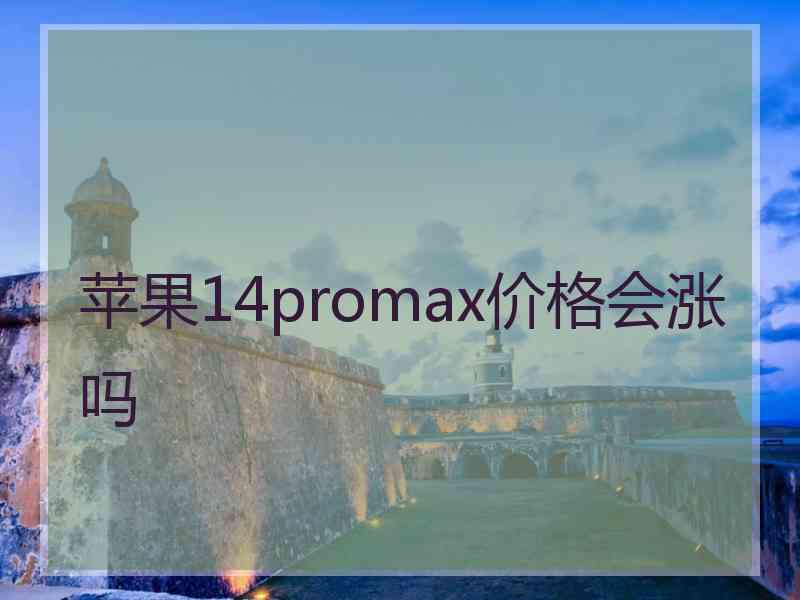 苹果14promax价格会涨吗