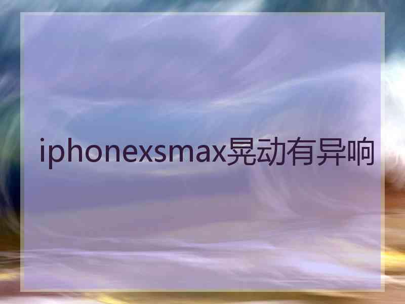 iphonexsmax晃动有异响