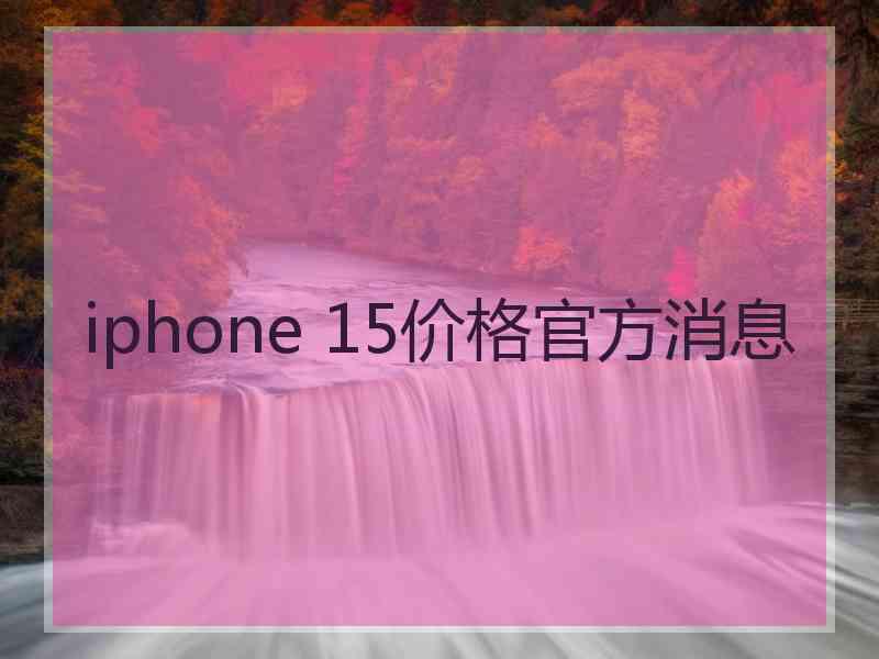 iphone 15价格官方消息