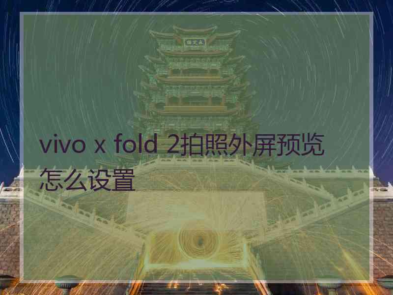 vivo x fold 2拍照外屏预览怎么设置