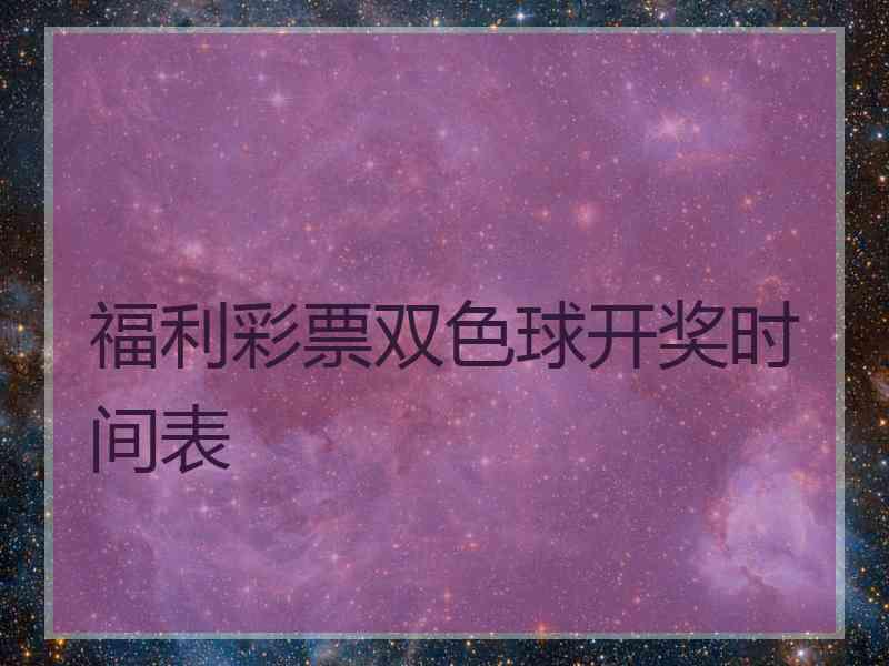 福利彩票双色球开奖时间表