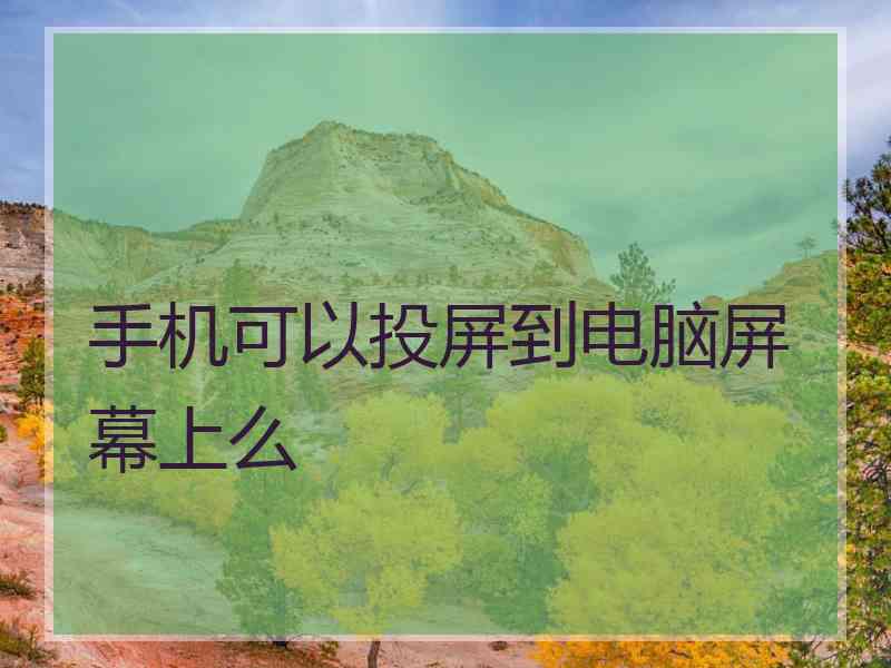 手机可以投屏到电脑屏幕上么