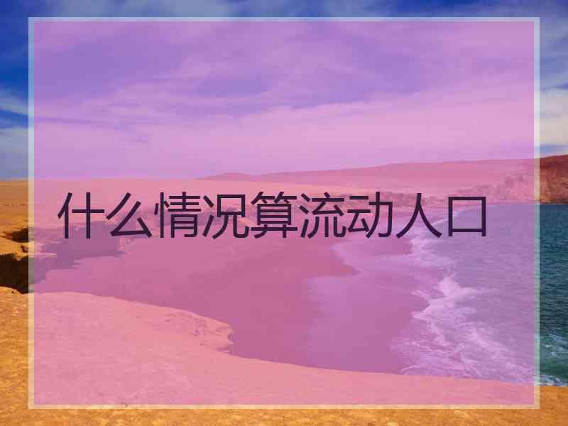 什么情况算流动人口