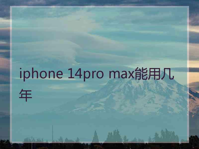 iphone 14pro max能用几年