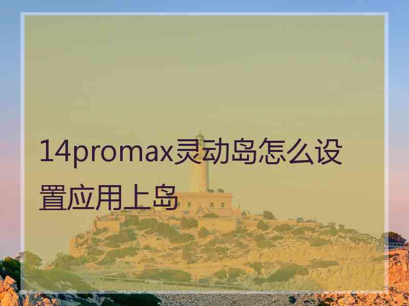 14promax灵动岛怎么设置应用上岛