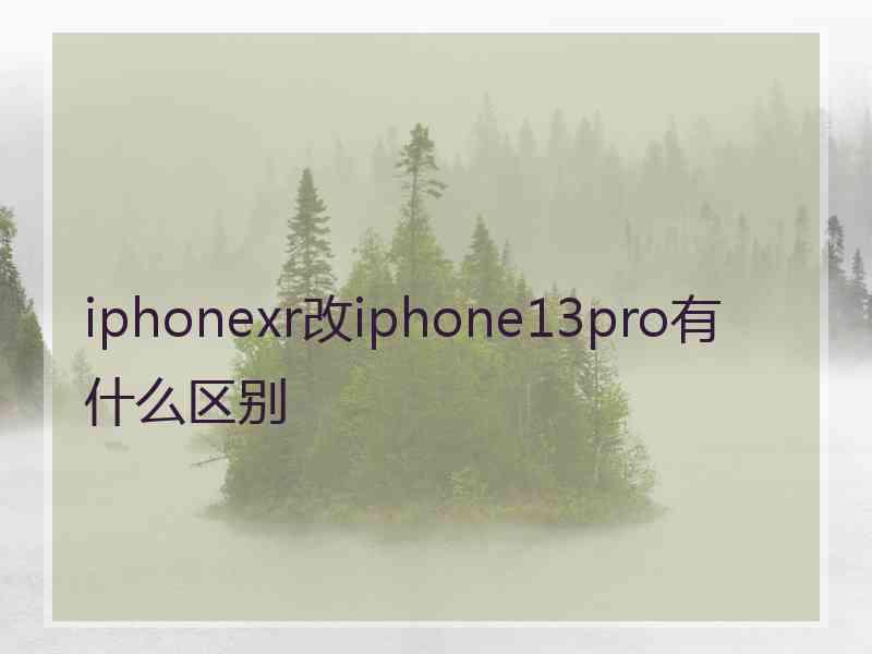 iphonexr改iphone13pro有什么区别