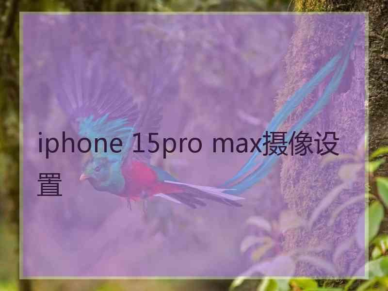 iphone 15pro max摄像设置