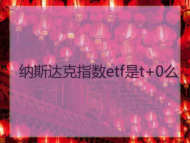 纳斯达克指数etf是t+0么