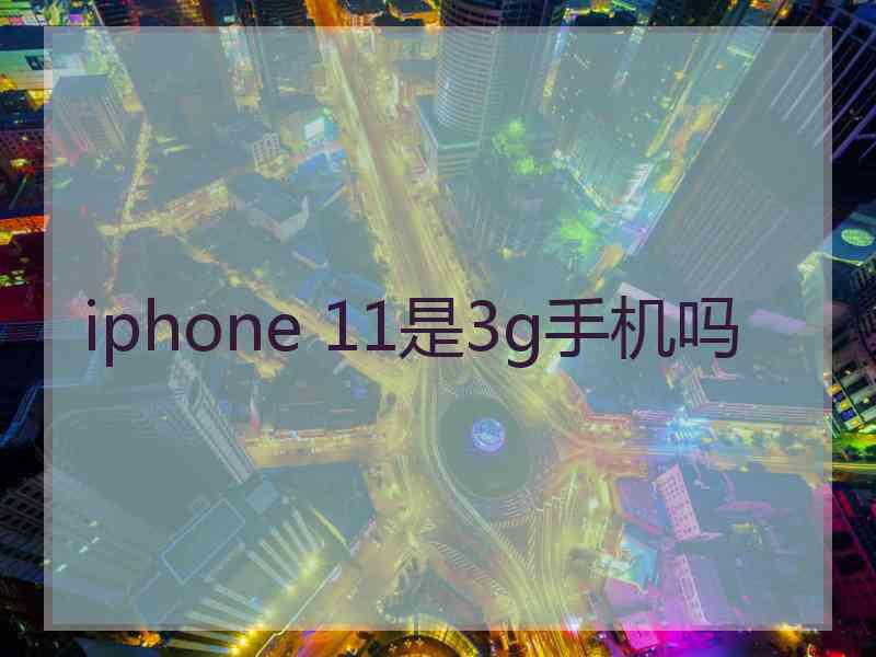 iphone 11是3g手机吗