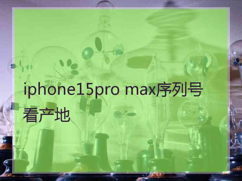 iphone15pro max序列号看产地