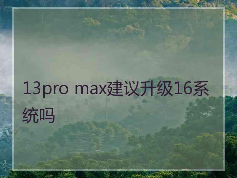 13pro max建议升级16系统吗