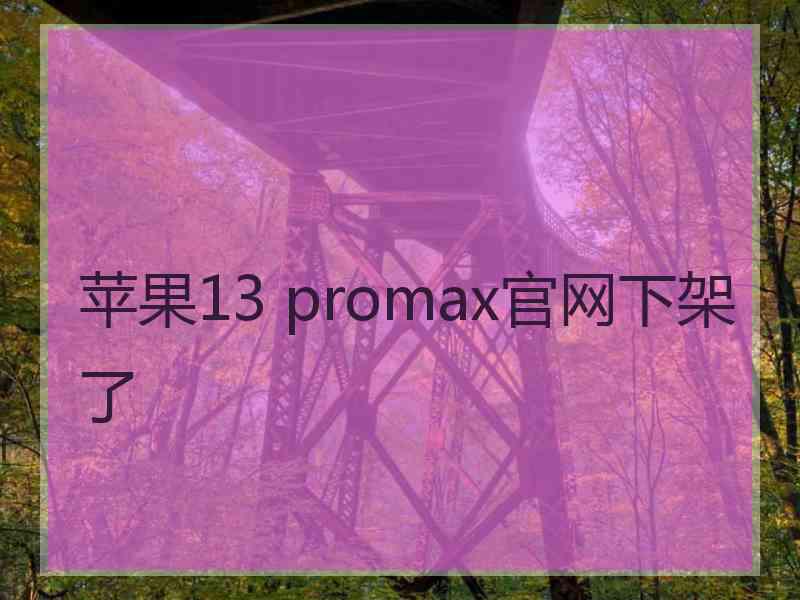 苹果13 promax官网下架了