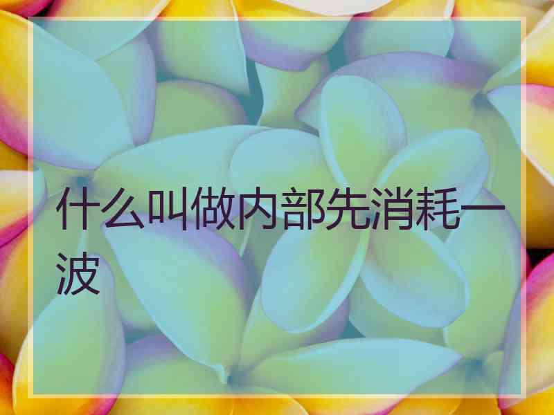 什么叫做内部先消耗一波