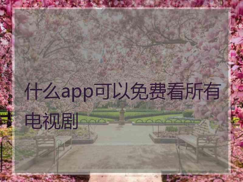 什么app可以免费看所有电视剧