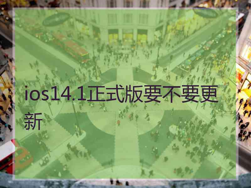 ios14.1正式版要不要更新