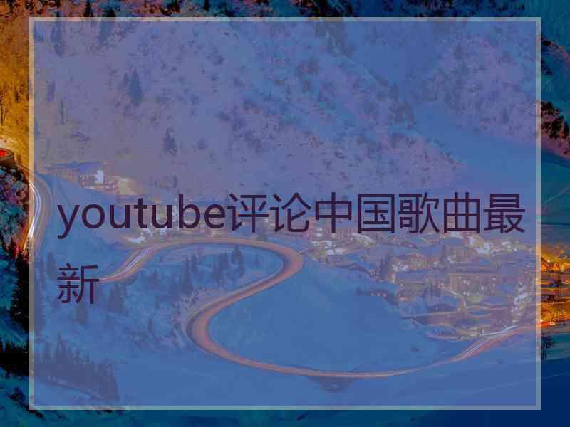 youtube评论中国歌曲最新