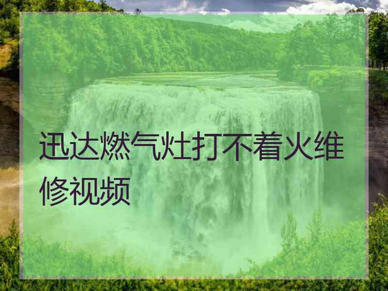 迅达燃气灶打不着火维修视频