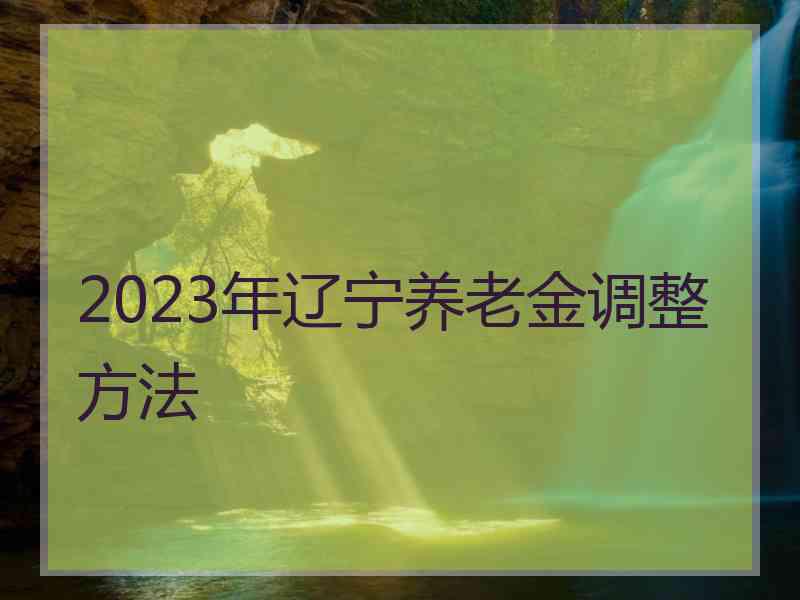 2023年辽宁养老金调整方法