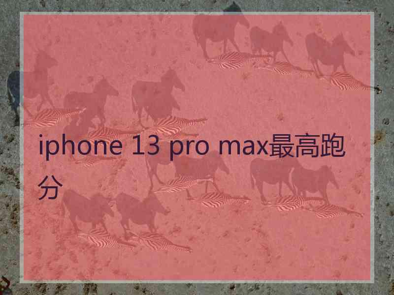 iphone 13 pro max最高跑分