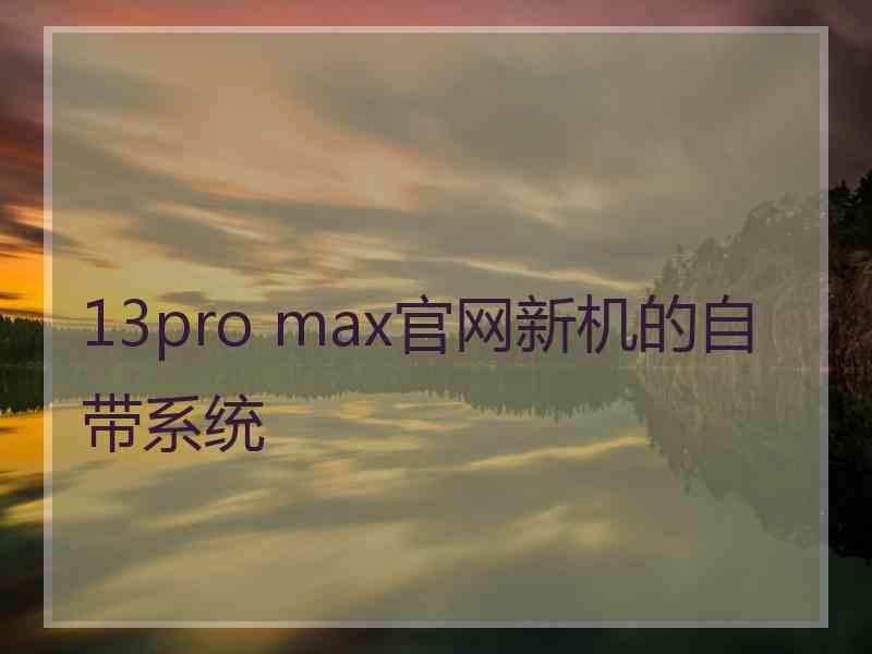 13pro max官网新机的自带系统