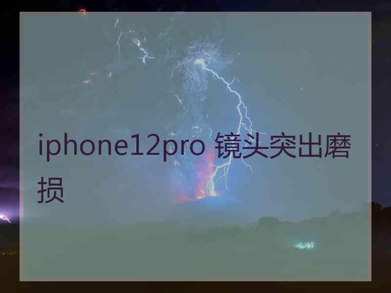 iphone12pro 镜头突出磨损