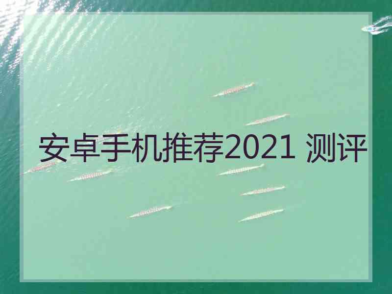 安卓手机推荐2021 测评