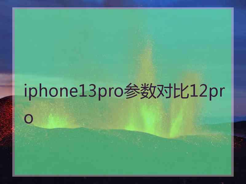 iphone13pro参数对比12pro