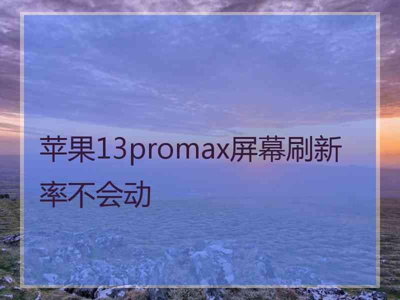 苹果13promax屏幕刷新率不会动