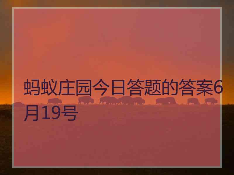 蚂蚁庄园今日答题的答案6月19号