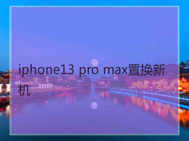 iphone13 pro max置换新机