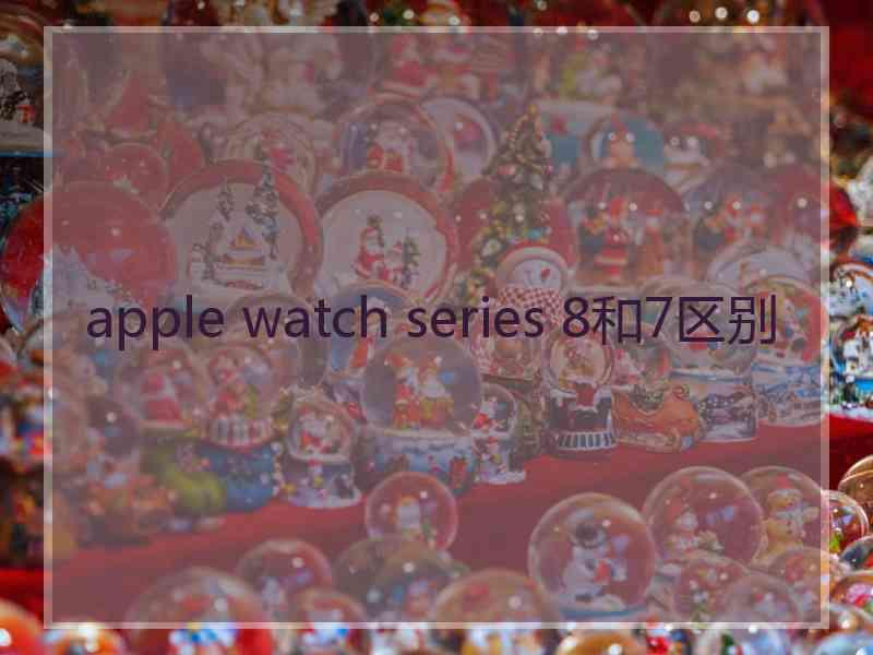 apple watch series 8和7区别