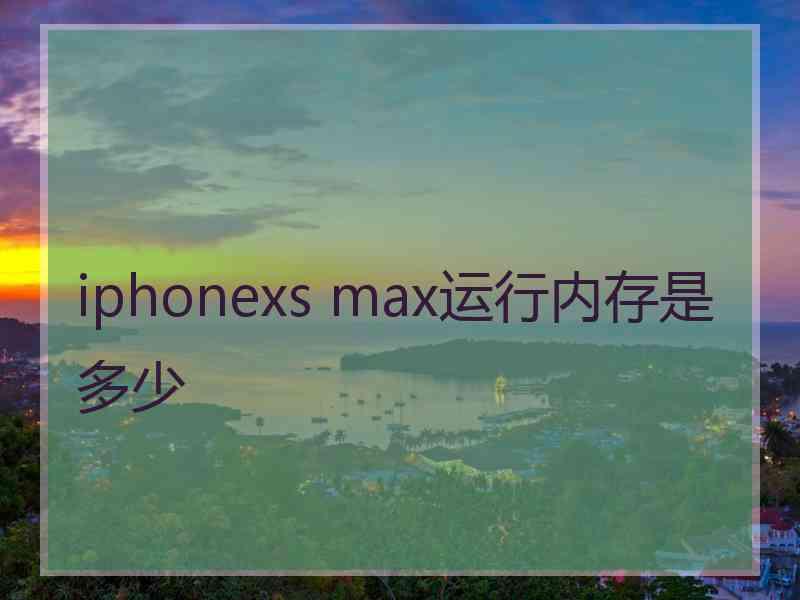 iphonexs max运行内存是多少