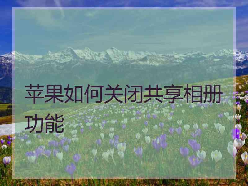 苹果如何关闭共享相册功能