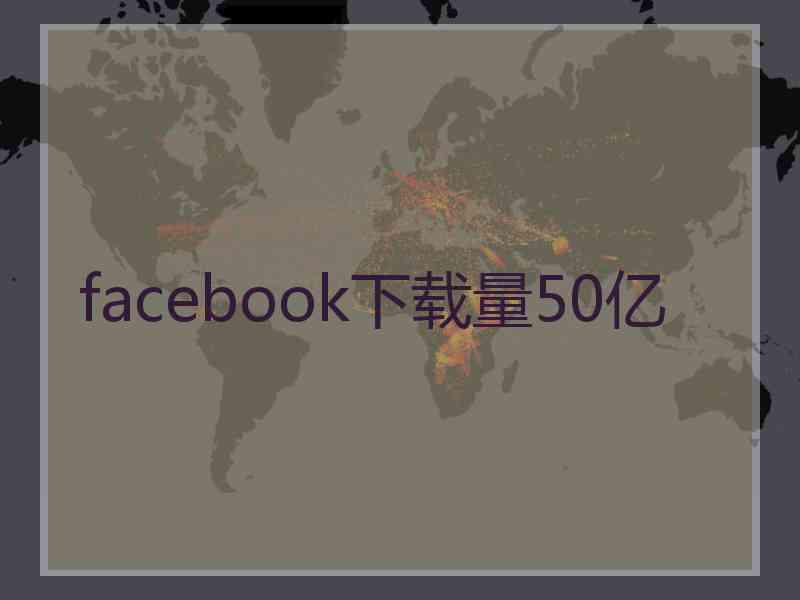 facebook下载量50亿