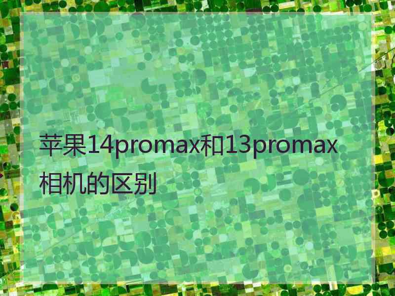 苹果14promax和13promax相机的区别